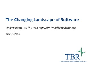TBRT ECH N O LO G Y B U SIN ESS RESEARCH , IN C.
The Changing Landscape of Software
Insights from TBR’s 1Q14 Software Vendor Benchmark
July 16, 2014
 