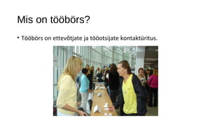 Mis on tööbörs?
• Tööbörs on ettevõtjate ja tööotsijate kontaktüritus.
 