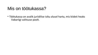 Mis on töötukassa?
• Töötukassa on avalik juriidilise isiku alusel harta, mis kiideti heaks
   Vabariigi valitsuse poolt.
 