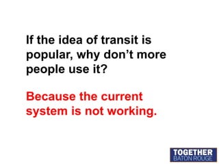If the idea of transit is popular, why don’t more people use it?Because the current system is not working.