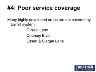 #4: Poor service coverageMany highly developed areas are not covered by transit system:			O’Neal LaneCoursey Blvd.			Essen & Siegan Lane