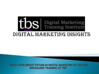"BUILD YOUR BRIGHT FUTURE IN DIGITAL MARKETING BY GETTING
SPECIALIZED TRAINING AT TBS"
 