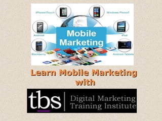 Learn Mobile MarketingLearn Mobile Marketing
withwith
 