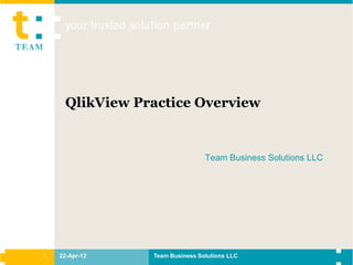 QlikView Practice Overview


                                Team Business Solutions LLC




1   22-Apr-12   Team Business Solutions LLC
 