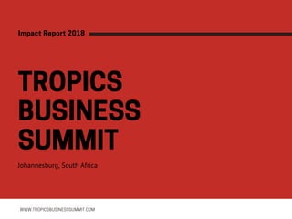 TROPICS
BUSINESS
SUMMITJohannesburg, South Africa
WWW.TROPICSBUSINESSSUMMIT.COM
ImpactReport2018
 