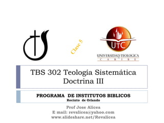 TBS 302 Teología Sistemática
Doctrina III
PROGRAMA DE INSTITUTOS BIBLICOS
Recinto de Orlando
Prof Jose Alicea
E mail: revalicea@yahoo.com
www.slideshare.net/Revalicea
 