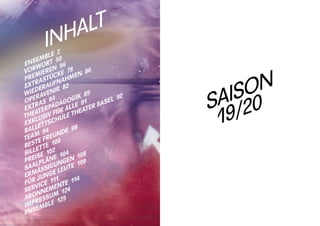 48 SAISON
19 / 20
ENSEMBLE 2
VORWORT 50
PREMIEREN 56
EXTRASTÜCKE 78
WIEDERAUFNAHMEN 80
OPERAVENIR 82
EXTRAS 84
THEATERPÄDAGOGIK 89
EXKLUSIV FÜR ALLE  91
BALLETTSCHULE THEATER BASEL  92
TEAM 94
BESTE FREUNDE  98
BILLETTE 100
PREISE 102
SAALPLÄNE 104
ERMÄSSIGUNGEN 108
FÜR JUNGE LEUTE  109
SERVICE 111
ABONNEMENTE 114
IMPRESSUM 124
ENSEMBLE 125
INHALT
 