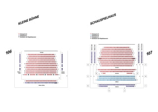 106
107
Kategorie A
Kategorie E
Rollstuhl mit Begleitperson
19181716151413121110987654321
19181716151413121110987654321
19181716151413121110987654321
19181716151413121110987654321
2019181716151413121110987654321
2019181716151413121110987654321 2221
2019181716151413121110987654321 2221
2019181716151413121110987654321 2221
2019181716151413121110987654321 2221
2019181716151413121110987654321 2221
2019181716151413121110987654321 2221
16151413121110987654321
201918171615141312 25 26 27 28 29 30 31 32 3324232221
1918171514131211109765421 21
7
6
5
4
3
2
1
11
10
9
8
36
37
34
35
38
39
40
41
42
43
44
22 23
Parkett
Balkon Mitte
Balkon
Links
Balkon
Rechts
1
1
1 1
2 2
1
1
2 2
3 3
4 4
5 5
6 6
7 7
8 8
9 9
10 10
11 11
12 12
KLEINE BÜHNE
Kategorie A
Kategorie B
Kategorie E
Rollstuhl mit Begleitperson
SCHAUSPIELHAUS
181716151413121110987654321
2019181716151413121110987654321 21
2019181716151413121110987654321 2221
2019181716151413121110987654321 232221
2019181716151413121110987654321 2221
2019181716151413121110987654321 232221
2019181716151413121110987654321 232221
2019181716151413121110987654321 2221
2019181716151413121110987654321 24232221
2019181716151413121110987654321 2524232221
20191817161514131211109876543 24232221
2019181716151413121110987654321 25 26 2724232221
2019181716151413121110987654321 24232221
21 1211109
20191817161514131211109 25 26 27 28 29 30 31 32 33 3424232221
2019181716151413121110987654321 25 26 27 2824232221
2019181716151413121110987654321 25 2624232221
20191817161514131211109 25 26 27 28 29 30 31 32 33 3424232221
121110987654321
8
7
6
5
4
3
2
1
35
36
37
38
39
40
41
42
35
36
37
38
39
40
41
42
8
7
6
5
4
3
2
1
1 2 25 26
Galerie
Balkon
Estrade
Parkett
GalerieLinks
GalerieRechts
BalkonLinks
BalkonRechts
1 1
2 2
3 3
4 4
5 5
6 6
7 7
8 8
9 9
10 10
11 11
1 1
1 11 1
2 2
3 3
1 1
2 2
1 1
2 2
3 3
A
B
C
D
E
F
G
H
I
J
 