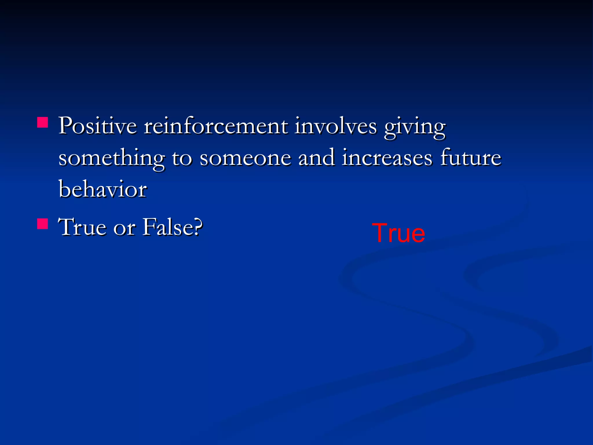    Positive reinforcement involves giving
    something to someone and increases future
    behavior
   True or False?                True
 