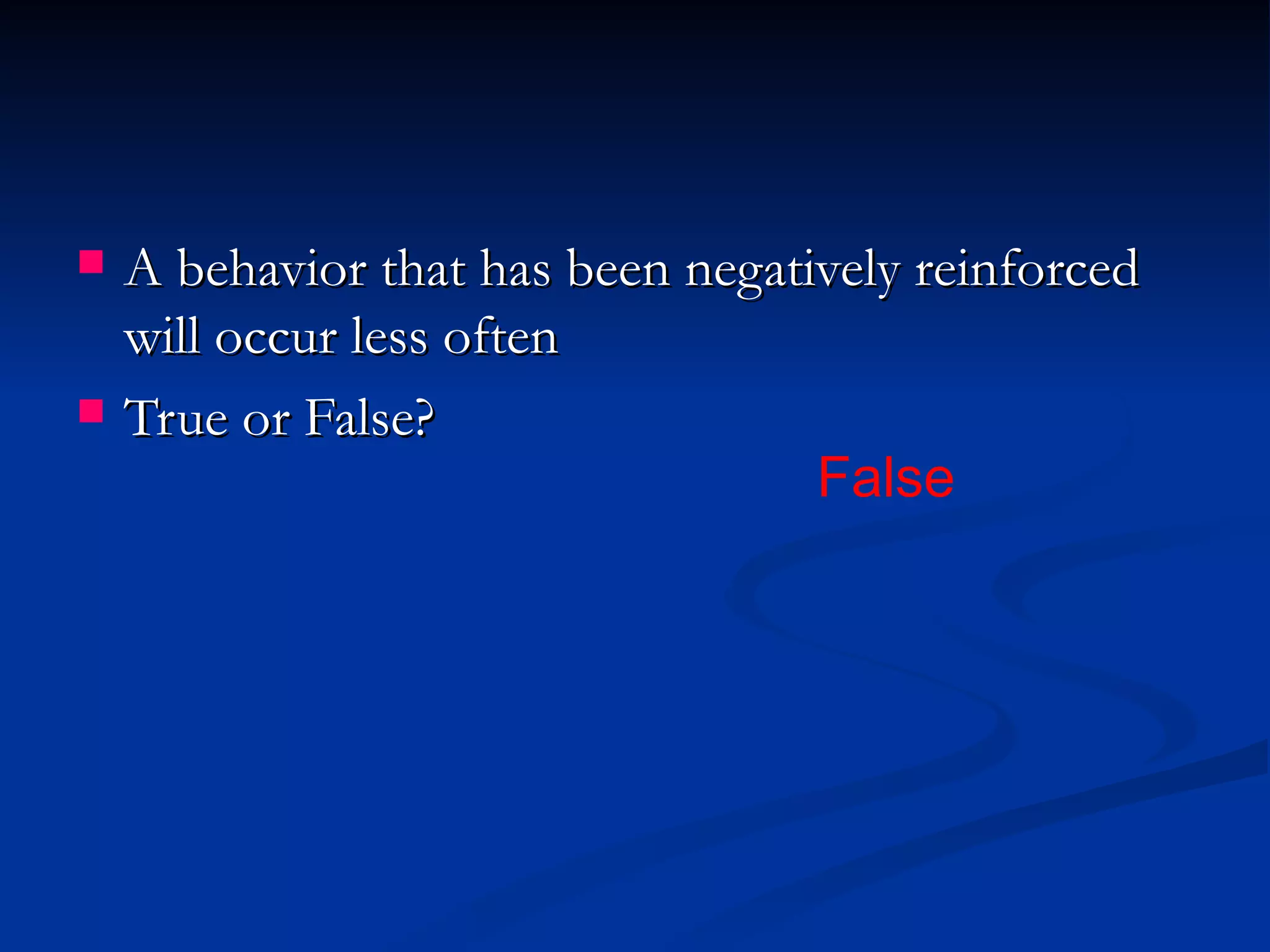    A behavior that has been negatively reinforced
    will occur less often
   True or False?
                                   False
 