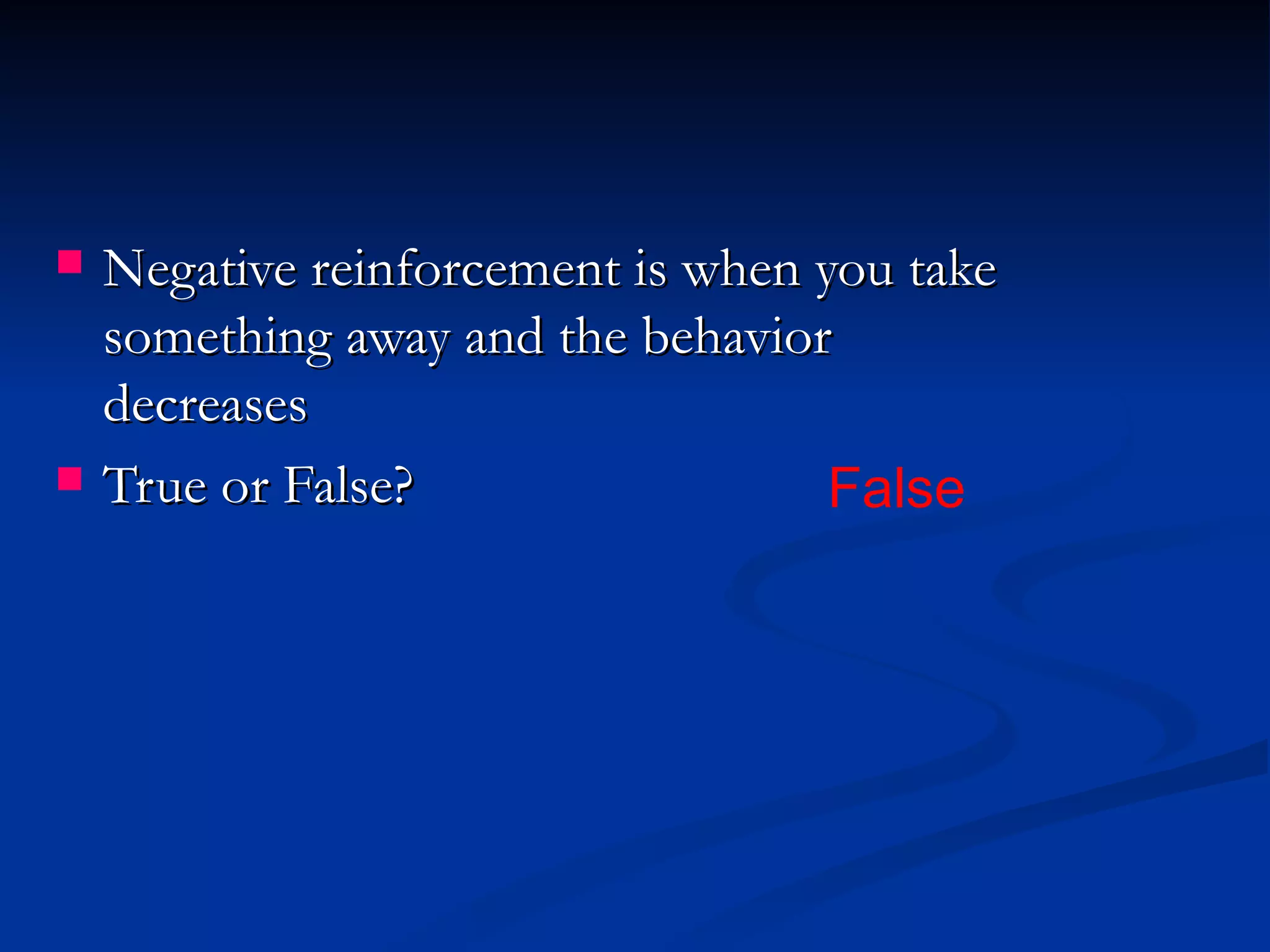    Negative reinforcement is when you take
    something away and the behavior
    decreases
   True or False?                  False
 