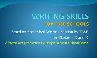 Based on prescribed Writing Section by TBSE
for Classes –IX and X
A PowerPoint presentation by: Ranjan Debnath & Mrinal Ghosh
 