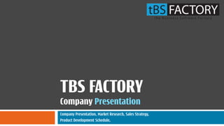 TBS FACTORY
Company Presentation
Company Presentation, Market Research, Sales Strategy,
Product Development Schedule.
 