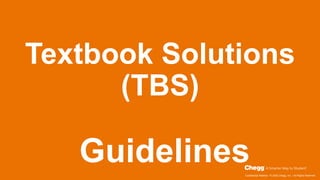 Confidential Material / © 2020 Chegg, Inc. / All Rights Reserved
Textbook Solutions
(TBS)
Guidelines
 