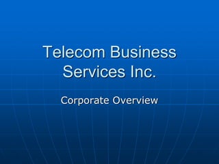 Telecom Business
  Services Inc.
  Corporate Overview
 