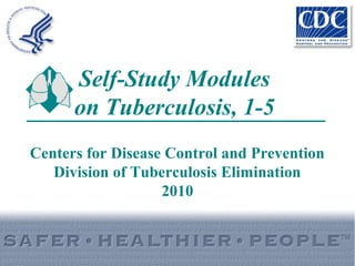 Self-Study Modules 
on Tuberculosis, 1-5 
Centers for Disease Control and Prevention 
Division of Tuberculosis Elimination 
2010 
 