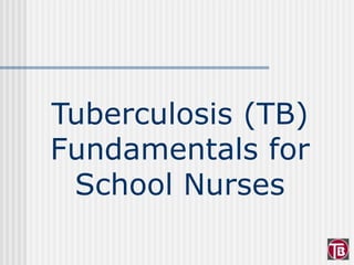 Tuberculosis (TB)
Fundamentals for
School Nurses
 