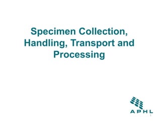 Specimen Collection,
Handling, Transport and
Processing
1
 