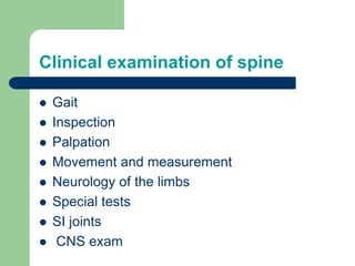 Clinical examination of spine
 Gait
 Inspection
 Palpation
 Movement and measurement
 Neurology of the limbs
 Special tests
 SI joints
 CNS exam
 