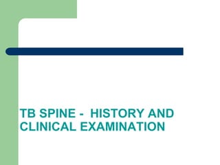 TB SPINE - HISTORY AND
CLINICAL EXAMINATION
 