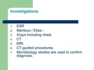 Investigations
1. ESR
2. Mantoux / Elisa -
3. Xrays including chest
4. CT
5. MRI
6. CT-guided procedures.
7. Microbiology studies are used to confirm
diagnosis.
 