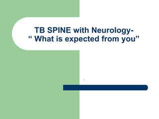 TB SPINE with Neurology-
“ What is expected from you”
.
 