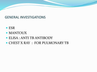 GENERAL INVESTIGATIONS
 ESR
 MANTOUX
 ELISA : ANTI TB ANTIBODY
 CHEST X RAY : FOR PULMONARY TB
 
