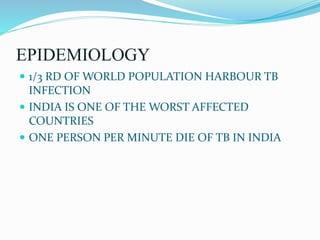 EPIDEMIOLOGY
 1/3 RD OF WORLD POPULATION HARBOUR TB
INFECTION
 INDIA IS ONE OF THE WORST AFFECTED
COUNTRIES
 ONE PERSON PER MINUTE DIE OF TB IN INDIA
 