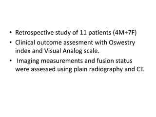 • Retrospective study of 11 patients (4M+7F)
• Clinical outcome assesment with Oswestry
index and Visual Analog scale.
• Imaging measurements and fusion status
were assessed using plain radiography and CT.
 