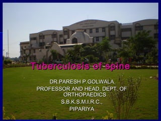 Tuberculosis of spine
DR.PARESH P.GOLWALA
PROFESSOR AND HEAD, DEPT. OF
ORTHOPAEDICS
S.B.K.S.M.I.R.C.,
PIPARIYA
Dr. Paresh Golwala

1

 