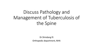 Discuss Pathology and
Management of Tuberculosis of
the Spine
Dr Shindang PJ
Orthopedic department, NHA
 