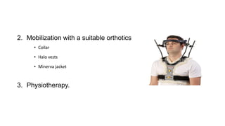 2. Mobilization with a suitable orthotics
• Collar
• Halo vests
• Minerva jacket
3. Physiotherapy.
 