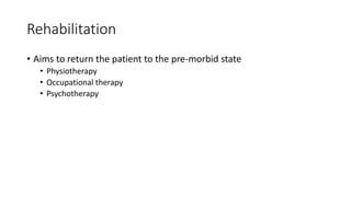 Rehabilitation
• Aims to return the patient to the pre-morbid state
• Physiotherapy
• Occupational therapy
• Psychotherapy
 