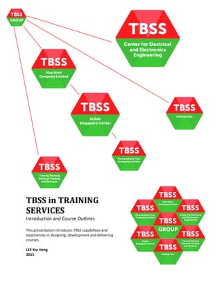TBSS in TRAINING
SERVICES
Introduction and Course Outlines
This presentation introduces TBSS capabilities and
experiences in designing, development and delivering
courses.
LEE Kar Heng
2015
 