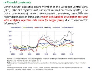 10
Benoît Coeuré, Executive Board Member of the European Central Bank
(ECB): “the ECB regards small and medium-sized enter...