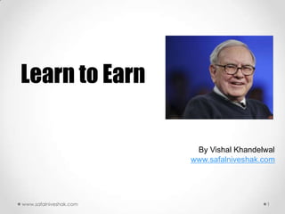 Learn to Earn

                         By Vishal Khandelwal
                        www.safalniveshak.com




www.safalniveshak.com                      1
 