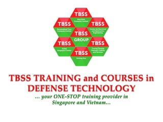 TBSS TRAINING and COURSES in
DEFENSE TECHNOLOGY
… your ONE-STOP training provider in
Singapore and Vietnam…
 