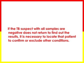 If the TB suspect with all samples are negative does not return to find out the results, it is necessary to locate that patient to confirm or exclude other conditions.  