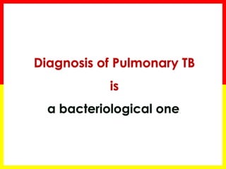 Diagnosis of Pulmonary TB 
is 
a bacteriological one.  