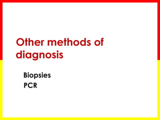 Other methods of diagnosis 
Biopsies 
PCR 
 
