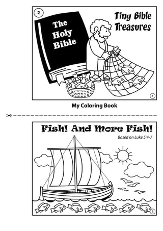 My Coloring Book
Tiny Bible
Treasures
Fish! And More Fish!
Based on Luke 5:4-7
The
Holy
Bible
1
2
2
 