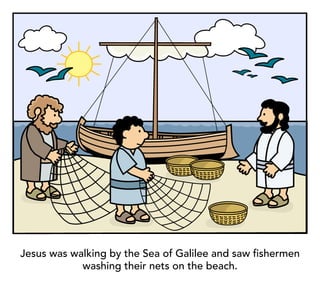 Jesus was walking by the Sea of Galilee and saw fishermen
washing their nets on the beach.
 