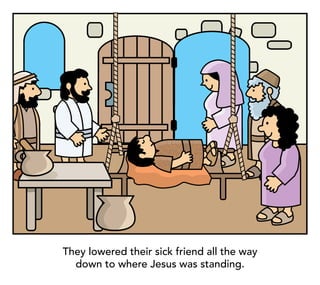 They lowered their sick friend all the way
down to where Jesus was standing.