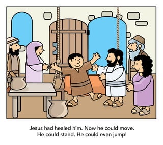 Jesus had healed him. Now he could move.
He could stand. He could even jump!