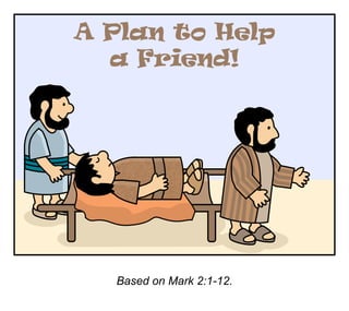 A Plan to Help
a Friend!
Based on Mark 2:1-12.