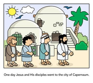 One day Jesus and His disciples went to the city of Capernaum.