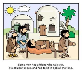 Some men had a friend who was sick.
He couldn’t move, and had to lie in bed all the time.