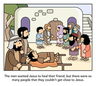 The men wanted Jesus to heal their friend, but there were so
many people that they couldn’t get close to Jesus.