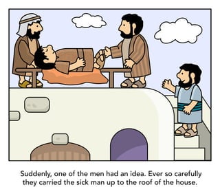 Suddenly, one of the men had an idea. Ever so carefully
they carried the sick man up to the roof of the house.