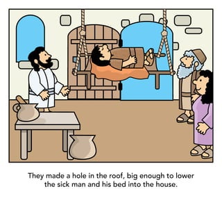 They made a hole in the roof, big enough to lower
the sick man and his bed into the house.